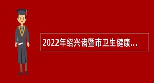 2022年绍兴诸暨市卫生健康局招聘高层次紧缺专业人才公告
