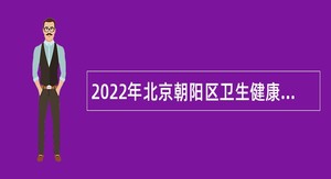 2022年北京朝阳区卫生健康委员会所属事业单位第二批招聘公告