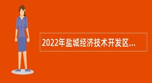 2022年盐城经济技术开发区海关特殊监管区域协管人员招聘公告