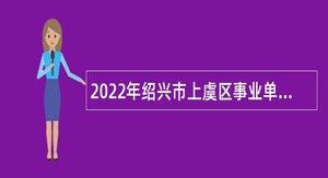 2022年绍兴市上虞区事业单位招聘高层次人才公告