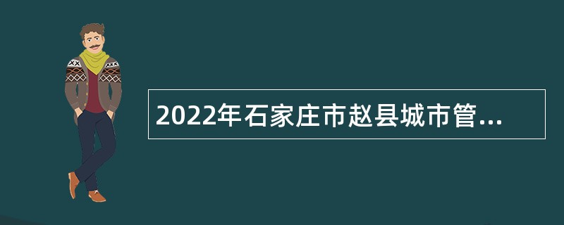 2022年石家庄市赵县城市管理综合行政执法局招聘劳动聘用人员公告