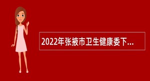 2022年张掖市卫生健康委下属事业单位招聘公告