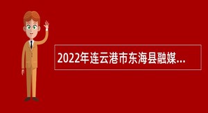 2022年连云港市东海县融媒体中心招聘劳动合同制人员公告
