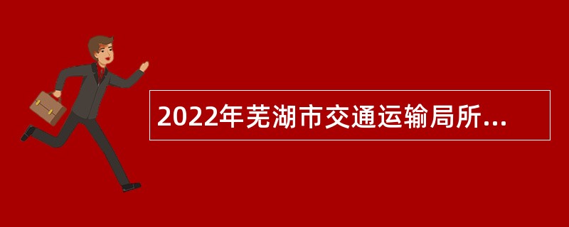2022年芜湖市交通运输局所属事业单位招聘编外人员公告
