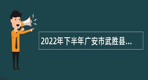2022年下半年广安市武胜县“小平故里英才计划”引进急需紧缺专业人才公告