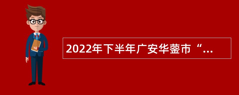 2022年下半年广安华蓥市“小平故里英才计划”引进急需紧缺专业人才公告