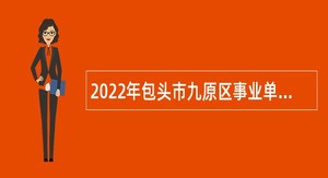 2022年包头市九原区事业单位招聘考试公告（95人）