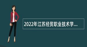 2022年江苏经贸职业技术学院招聘公告（第二批）