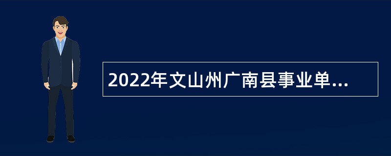 2022年文山州广南县事业单位紧缺人才招聘公告（第2号）
