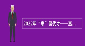 2022年“惠”聚优才——惠城区招聘医疗卫生事业单位工作人员公告