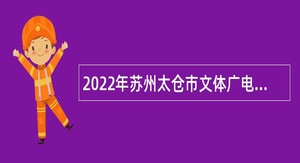 2022年苏州太仓市文体广电和旅游局招聘公告