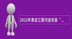 2022年黑龙江黑河逊克县“县委书记进校园”人才引进公告