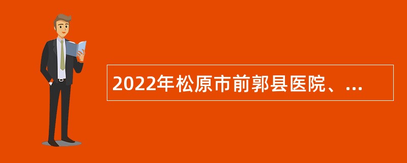 2022年松原市前郭县医院、中医院事业单位招聘医疗人员公告