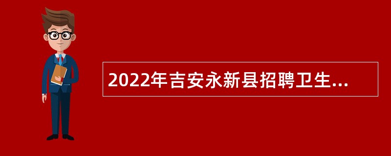 2022年吉安永新县招聘卫生专业技术高层次人才公告