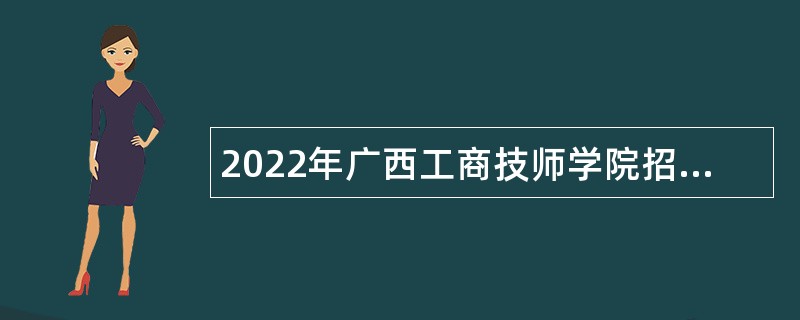 2022年广西工商技师学院招聘重点领域急需紧缺高层次人才公告