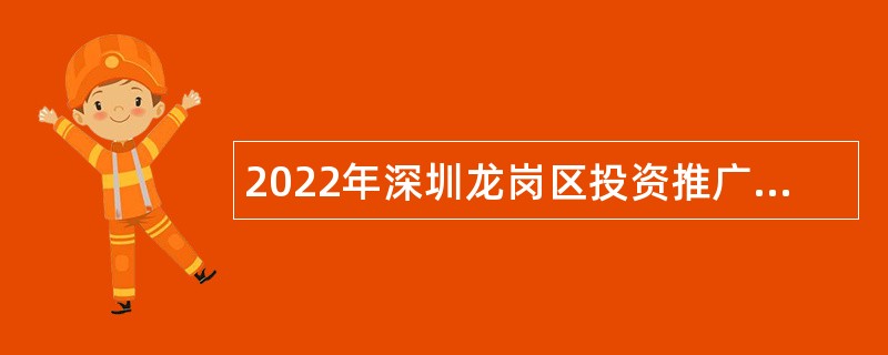 2022年深圳龙岗区投资推广和企业服务中心选聘事业单位常设岗位人员公告