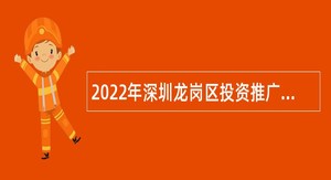 2022年深圳龙岗区投资推广和企业服务中心选聘事业单位常设岗位人员公告