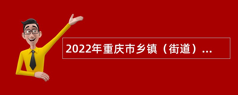 2022年重庆市乡镇（街道）事业单位专项招聘工作人员公告