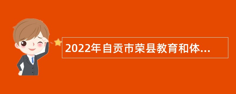 2022年自贡市荣县教育和体育系统事业单位考核招聘教师公告