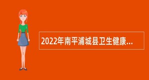 2022年南平浦城县卫生健康局下属事业单位招聘紧缺急需专业人员公告