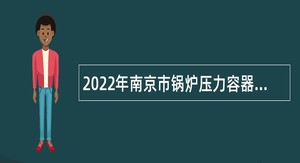 2022年南京市锅炉压力容器检验研究院招聘编外人员公告