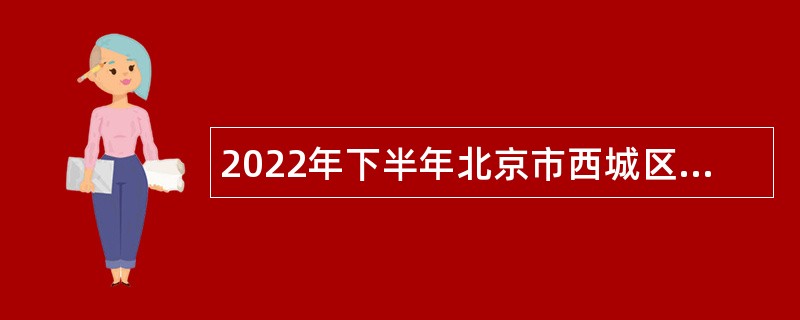 2022年下半年北京市西城区疾病预防控制中心招聘工作人员公告