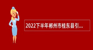 2022下半年郴州市桂东县引进高层次人才公告