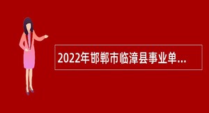 2022年邯郸市临漳县事业单位招聘考试公告（240人）