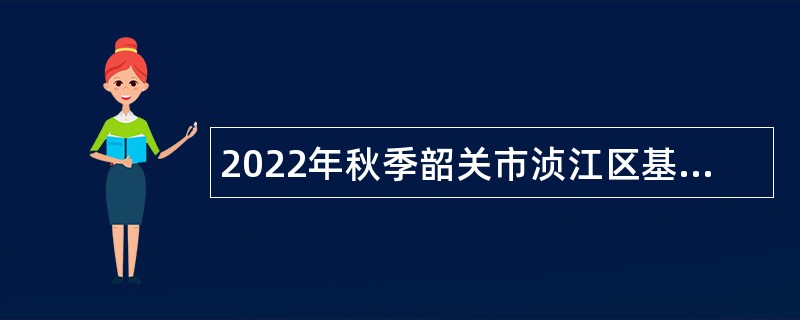 2022年秋季韶关市浈江区基层医疗卫生机构招聘专业技术人员公告