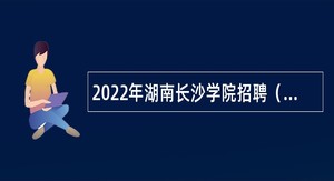 2022年湖南长沙学院招聘（第二轮）公告