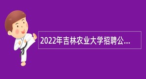 2022年吉林农业大学招聘公告（4号）