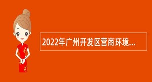 2022年广州开发区营商环境改革局政府雇员招聘公告