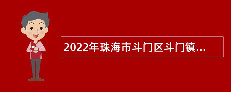 2022年珠海市斗门区斗门镇招聘政府雇员公告