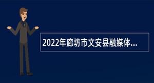 2022年廊坊市文安县融媒体中心以劳务派遣形式招聘公告