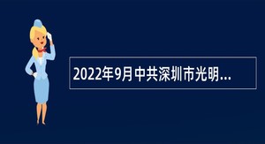 2022年9月中共深圳市光明区委宣传部招聘一般类岗位专干公告（广东）