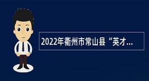 2022年衢州市常山县“英才荟”第三期事业单位紧缺急需人才招聘公告