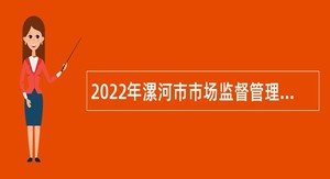 2022年漯河市市场监督管理局所属事业单位引进人才招聘公告