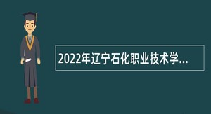 2022年辽宁石化职业技术学院招聘高层次人才公告