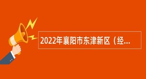 2022年襄阳市东津新区（经开区）建设管理服务中心社会化聘用工作人员公告