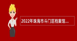 2022年珠海市斗门区档案馆招聘政府雇员公告