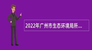 2022年广州市生态环境局所属（代管）事业单位第一次招聘事业编制人员公告