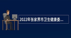 2022年张家界市卫生健康委员会招聘公告