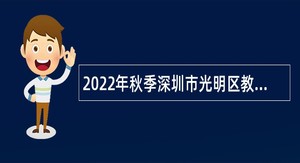 2022年秋季深圳市光明区教育局面向2023年应届毕业生招聘教师公告