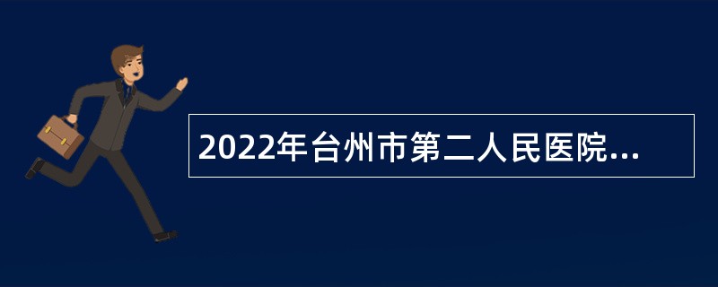 2022年台州市第二人民医院招聘高层次卫技人员公告