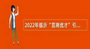 2022年临沂“莒南优才”引进公告