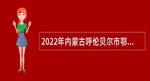 2022年内蒙古呼伦贝尔市鄂伦春自治旗事业单位引进人才公告