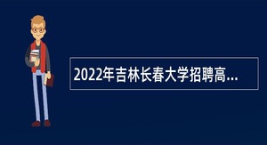 2022年吉林长春大学招聘高层次人才公告（3号）