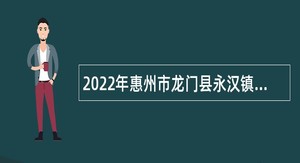 2022年惠州市龙门县永汉镇招聘党建联络员公告