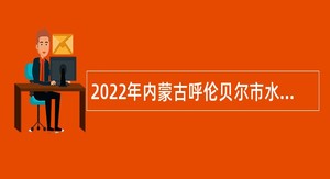 2022年内蒙古呼伦贝尔市水利局所属事业单位引进人才公告
