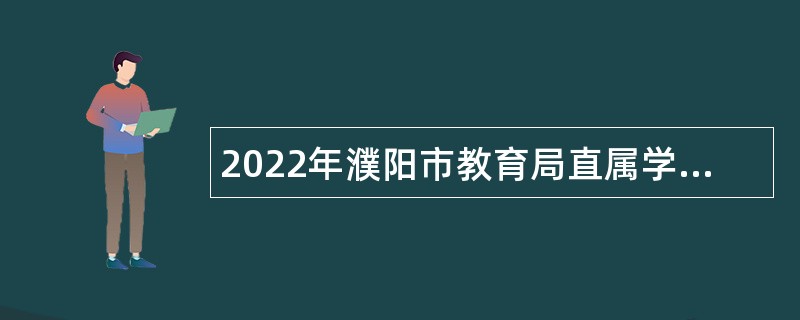 2022年濮阳市教育局直属学校引进高层次和急需紧缺人才工作公告